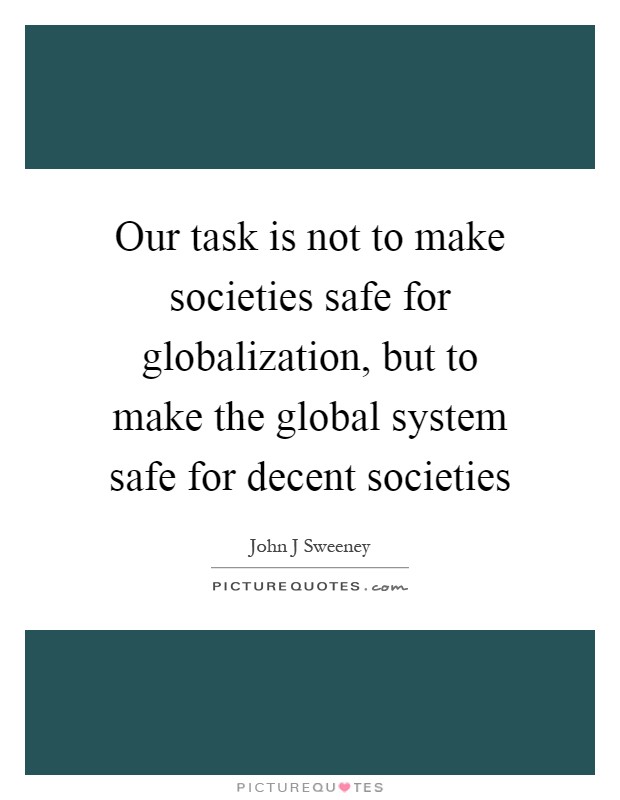 Our task is not to make societies safe for globalization, but to make the global system safe for decent societies Picture Quote #1