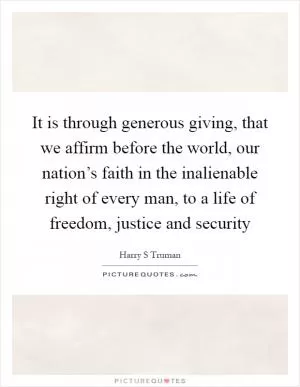 It is through generous giving, that we affirm before the world, our nation’s faith in the inalienable right of every man, to a life of freedom, justice and security Picture Quote #1