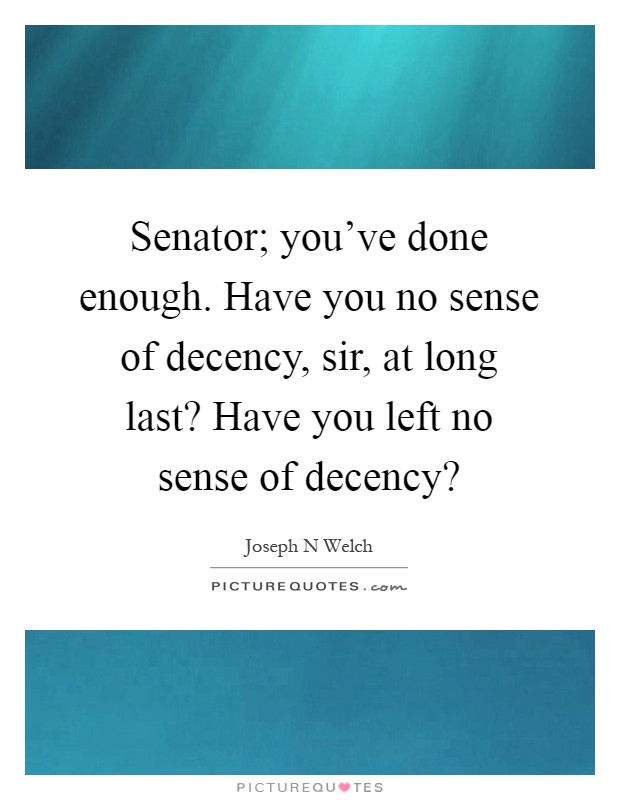 Senator; you've done enough. Have you no sense of decency, sir, at long last? Have you left no sense of decency? Picture Quote #1