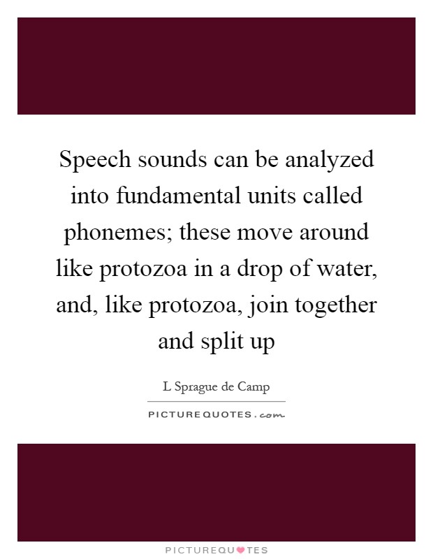 Speech sounds can be analyzed into fundamental units called phonemes; these move around like protozoa in a drop of water, and, like protozoa, join together and split up Picture Quote #1