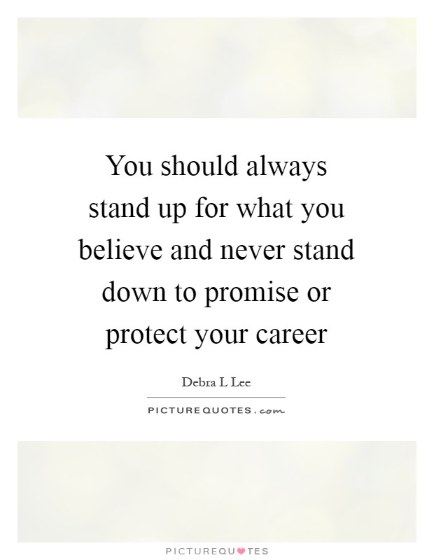 You should always stand up for what you believe and never stand down to promise or protect your career Picture Quote #1