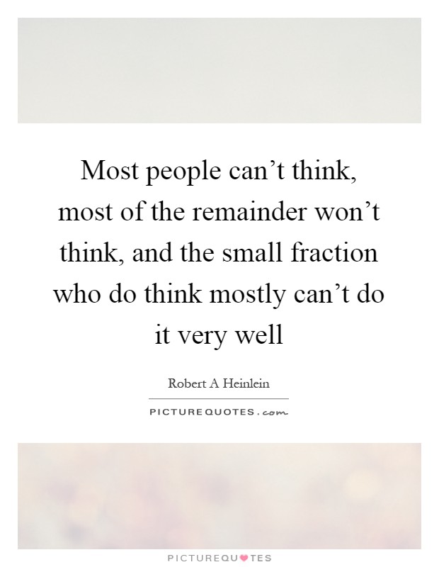 Most people can't think, most of the remainder won't think, and the small fraction who do think mostly can't do it very well Picture Quote #1