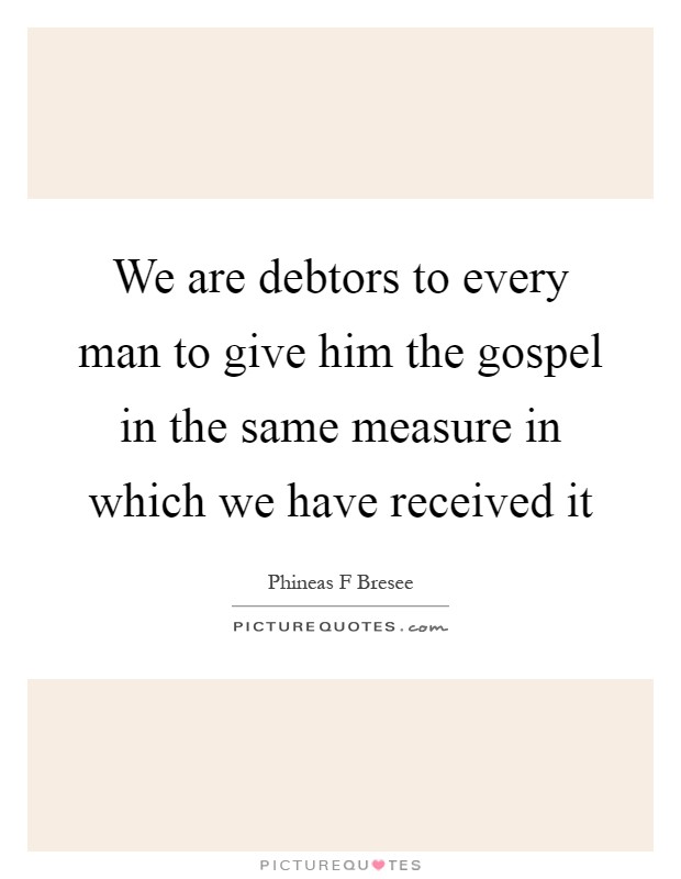 We are debtors to every man to give him the gospel in the same measure in which we have received it Picture Quote #1