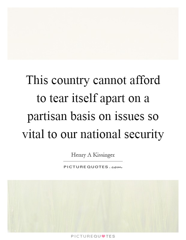 This country cannot afford to tear itself apart on a partisan basis on issues so vital to our national security Picture Quote #1