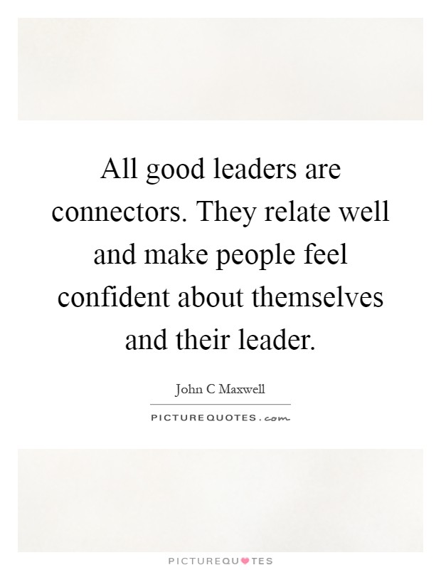 All good leaders are connectors. They relate well and make people feel confident about themselves and their leader Picture Quote #1