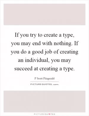 If you try to create a type, you may end with nothing. If you do a good job of creating an individual, you may succeed at creating a type Picture Quote #1