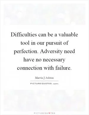 Difficulties can be a valuable tool in our pursuit of perfection. Adversity need have no necessary connection with failure Picture Quote #1