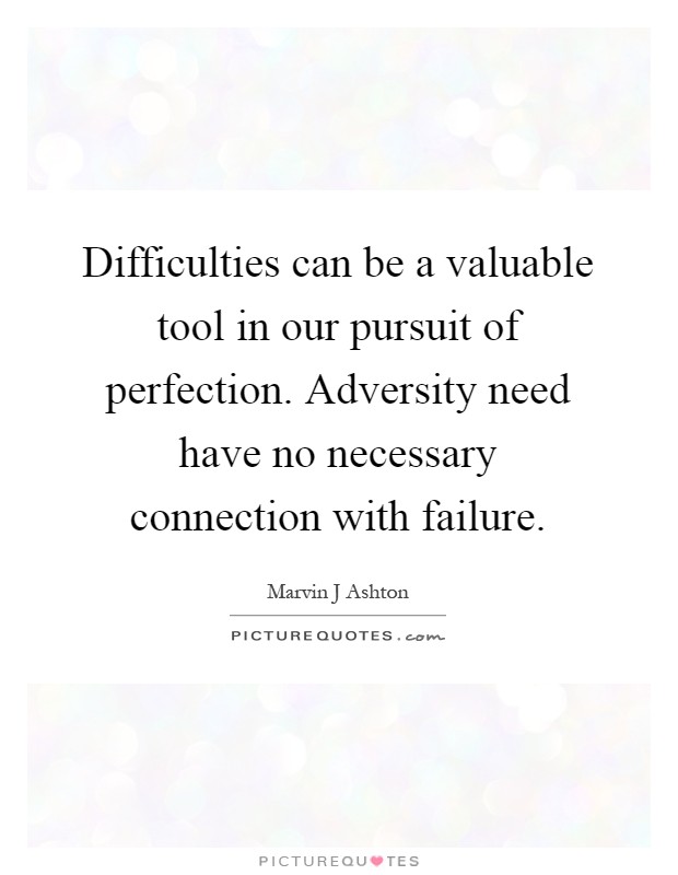 Difficulties can be a valuable tool in our pursuit of perfection. Adversity need have no necessary connection with failure Picture Quote #1