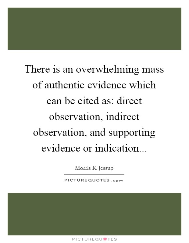 There is an overwhelming mass of authentic evidence which can be cited as: direct observation, indirect observation, and supporting evidence or indication Picture Quote #1