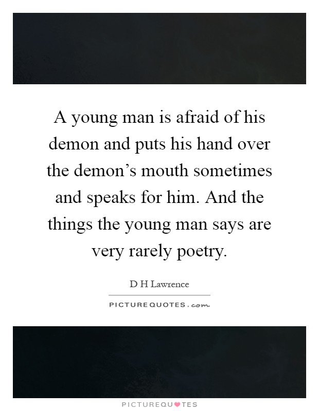 A young man is afraid of his demon and puts his hand over the demon's mouth sometimes and speaks for him. And the things the young man says are very rarely poetry Picture Quote #1