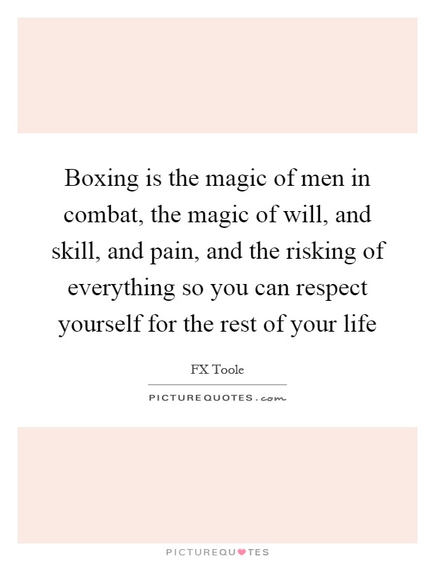 Boxing is the magic of men in combat, the magic of will, and skill, and pain, and the risking of everything so you can respect yourself for the rest of your life Picture Quote #1