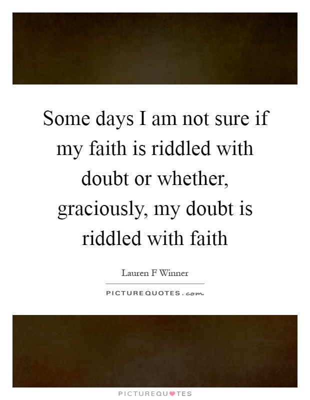Some days I am not sure if my faith is riddled with doubt or whether, graciously, my doubt is riddled with faith Picture Quote #1