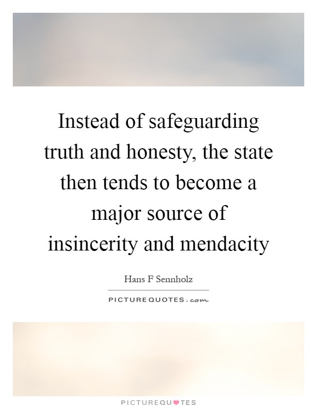 Instead of safeguarding truth and honesty, the state then tends to become a major source of insincerity and mendacity Picture Quote #1