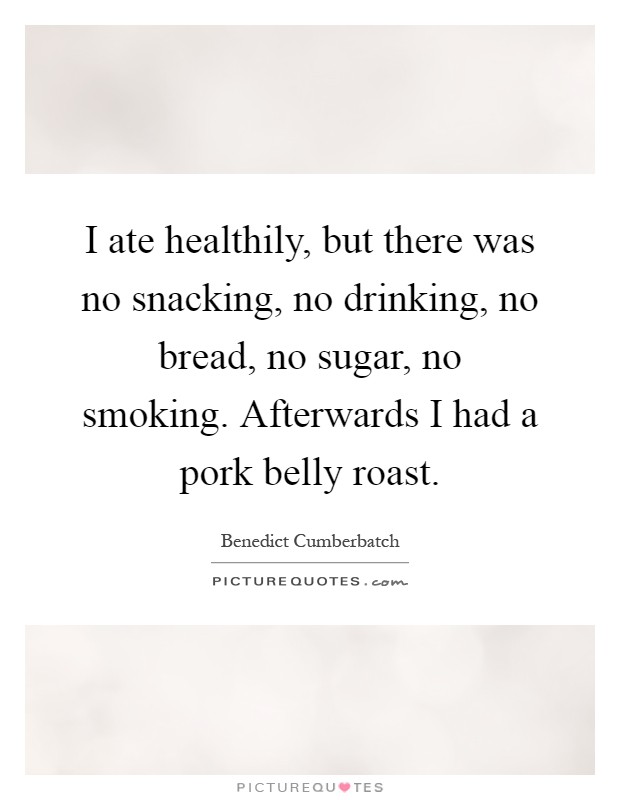 I ate healthily, but there was no snacking, no drinking, no bread, no sugar, no smoking. Afterwards I had a pork belly roast Picture Quote #1
