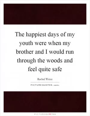 The happiest days of my youth were when my brother and I would run through the woods and feel quite safe Picture Quote #1