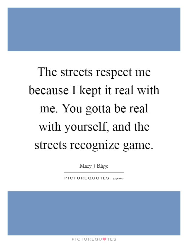 The streets respect me because I kept it real with me. You gotta be real with yourself, and the streets recognize game Picture Quote #1