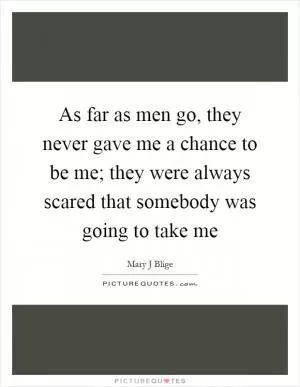 As far as men go, they never gave me a chance to be me; they were always scared that somebody was going to take me Picture Quote #1