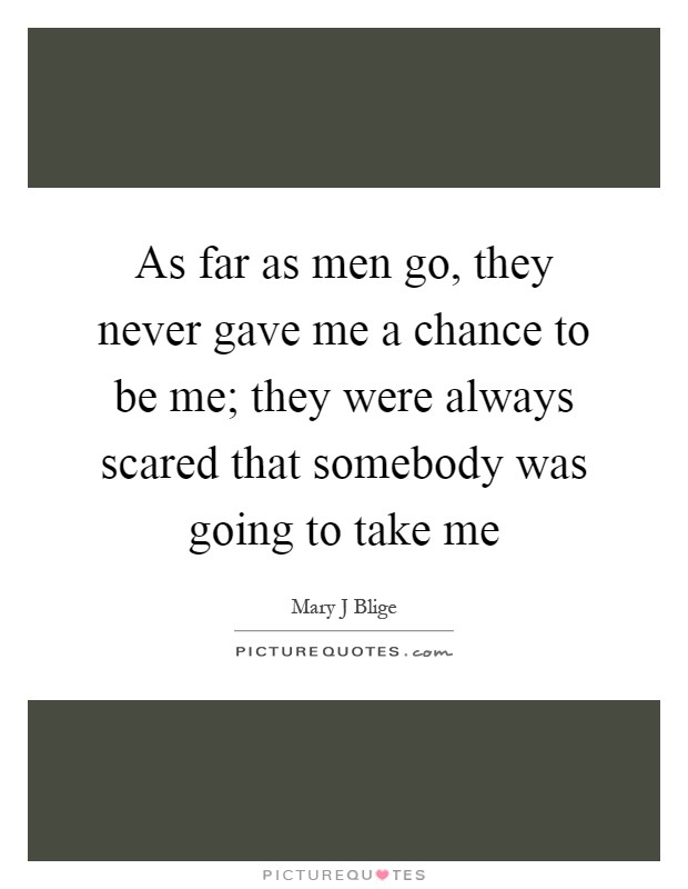 As far as men go, they never gave me a chance to be me; they were always scared that somebody was going to take me Picture Quote #1