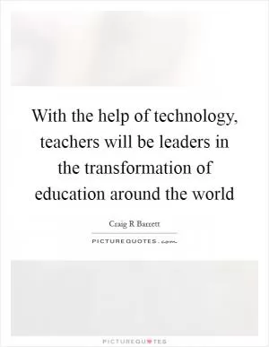 With the help of technology, teachers will be leaders in the transformation of education around the world Picture Quote #1