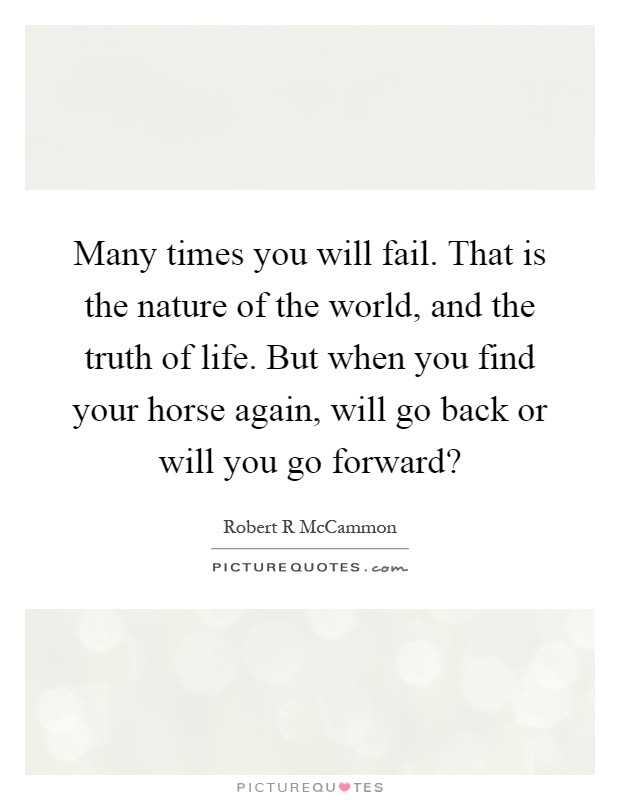 Many times you will fail. That is the nature of the world, and the truth of life. But when you find your horse again, will go back or will you go forward? Picture Quote #1