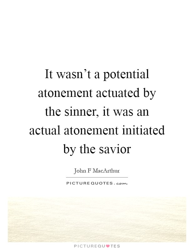 It wasn't a potential atonement actuated by the sinner, it was an actual atonement initiated by the savior Picture Quote #1