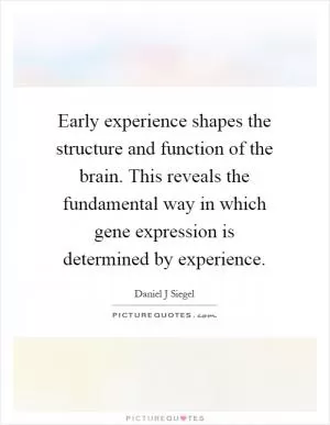 Early experience shapes the structure and function of the brain. This reveals the fundamental way in which gene expression is determined by experience Picture Quote #1