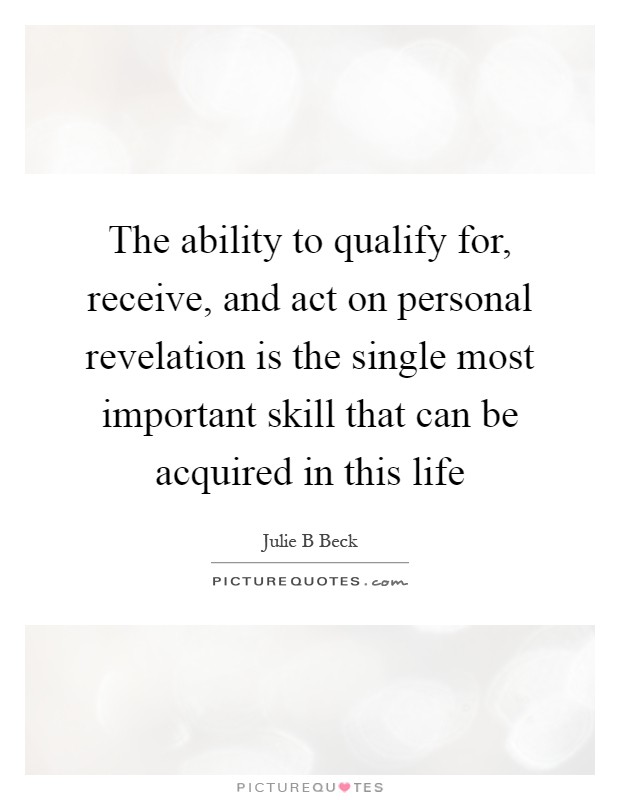 The ability to qualify for, receive, and act on personal revelation is the single most important skill that can be acquired in this life Picture Quote #1