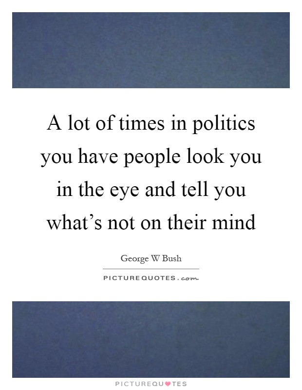 A lot of times in politics you have people look you in the eye and tell you what's not on their mind Picture Quote #1