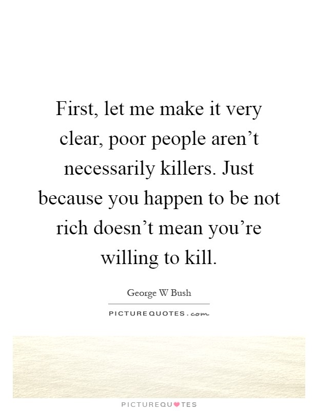 First, let me make it very clear, poor people aren't necessarily killers. Just because you happen to be not rich doesn't mean you're willing to kill Picture Quote #1