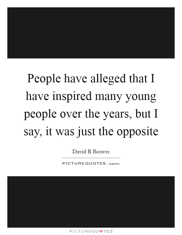 People have alleged that I have inspired many young people over the years, but I say, it was just the opposite Picture Quote #1