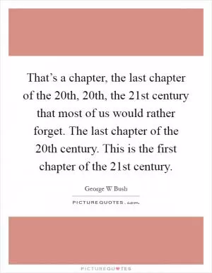 That’s a chapter, the last chapter of the 20th, 20th, the 21st century that most of us would rather forget. The last chapter of the 20th century. This is the first chapter of the 21st century Picture Quote #1