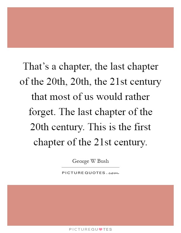That's a chapter, the last chapter of the 20th, 20th, the 21st century that most of us would rather forget. The last chapter of the 20th century. This is the first chapter of the 21st century Picture Quote #1