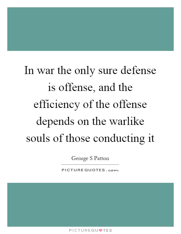 In war the only sure defense is offense, and the efficiency of the offense depends on the warlike souls of those conducting it Picture Quote #1