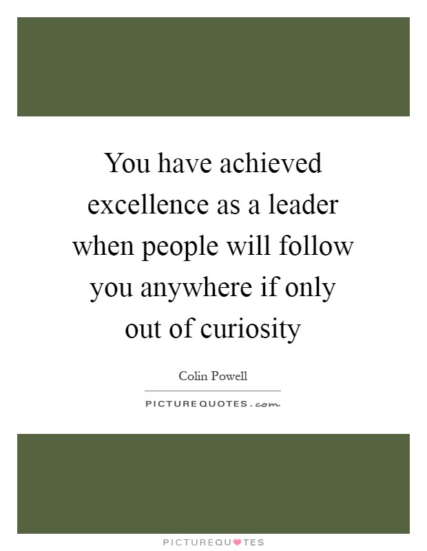 You have achieved excellence as a leader when people will follow you anywhere if only out of curiosity Picture Quote #1