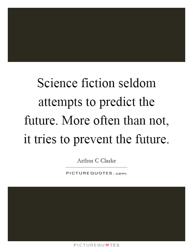 Science fiction seldom attempts to predict the future. More often than not, it tries to prevent the future Picture Quote #1