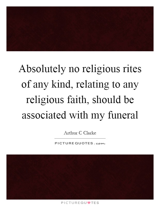 Absolutely no religious rites of any kind, relating to any religious faith, should be associated with my funeral Picture Quote #1