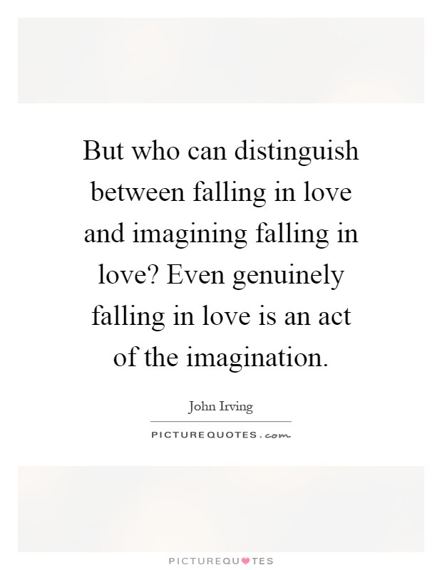 But who can distinguish between falling in love and imagining falling in love? Even genuinely falling in love is an act of the imagination Picture Quote #1