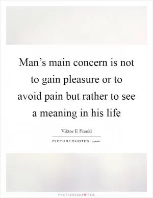 Man’s main concern is not to gain pleasure or to avoid pain but rather to see a meaning in his life Picture Quote #1