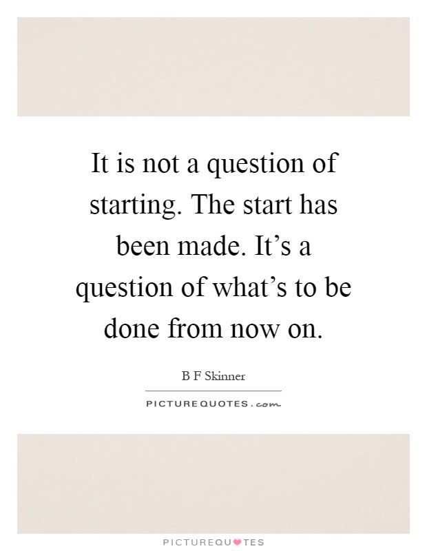 It is not a question of starting. The start has been made. It's a question of what's to be done from now on Picture Quote #1