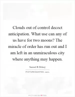 Clouds out of control decoct anticipation. What use can any of us have for two moons? The miracle of order has run out and I am left in an unmiraculous city where anything may happen Picture Quote #1