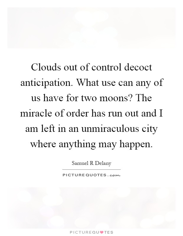 Clouds out of control decoct anticipation. What use can any of us have for two moons? The miracle of order has run out and I am left in an unmiraculous city where anything may happen Picture Quote #1