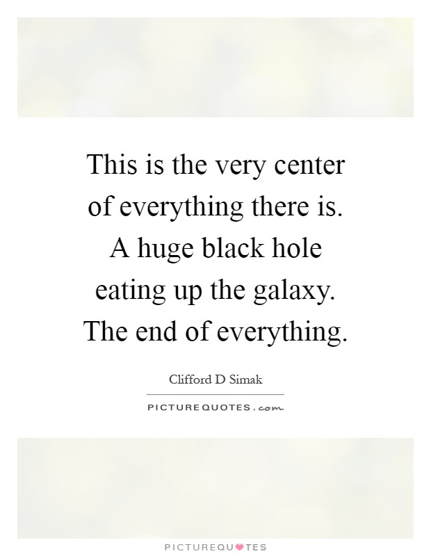 This is the very center of everything there is. A huge black hole eating up the galaxy. The end of everything Picture Quote #1