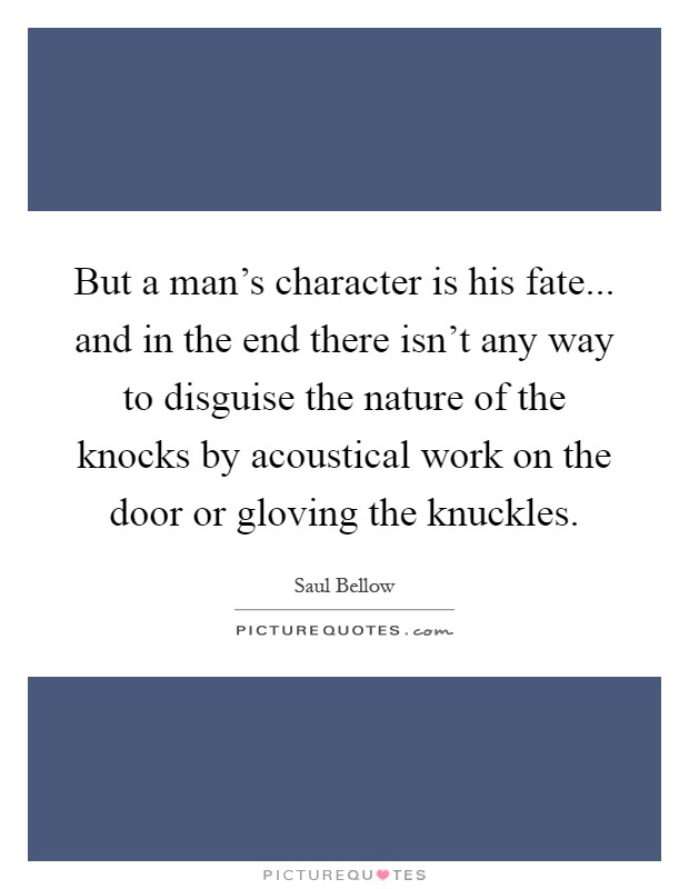 But a man's character is his fate... and in the end there isn't any way to disguise the nature of the knocks by acoustical work on the door or gloving the knuckles Picture Quote #1