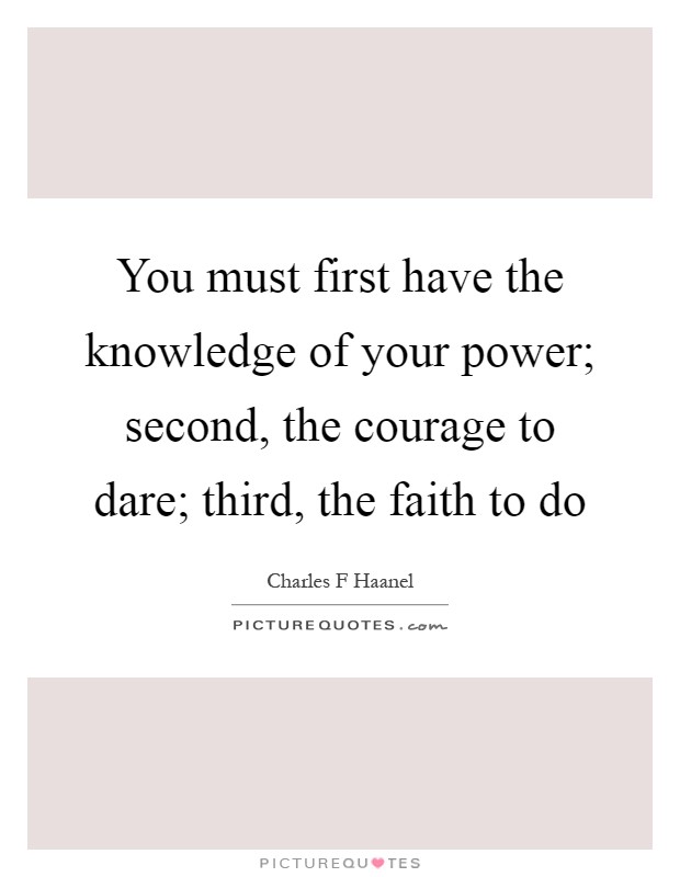 You must first have the knowledge of your power; second, the courage to dare; third, the faith to do Picture Quote #1