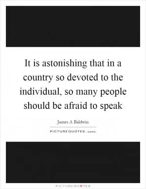 It is astonishing that in a country so devoted to the individual, so many people should be afraid to speak Picture Quote #1