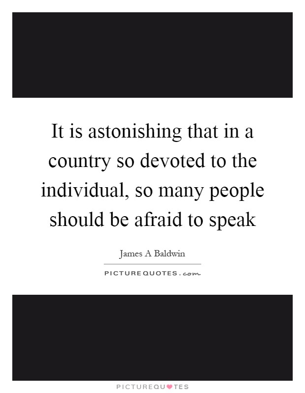 It is astonishing that in a country so devoted to the individual, so many people should be afraid to speak Picture Quote #1