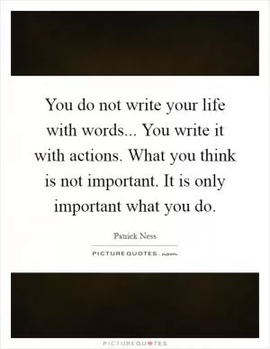 You do not write your life with words... You write it with actions. What you think is not important. It is only important what you do Picture Quote #1