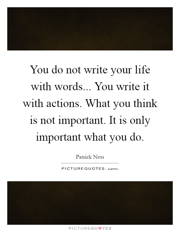 You do not write your life with words... You write it with actions. What you think is not important. It is only important what you do Picture Quote #1