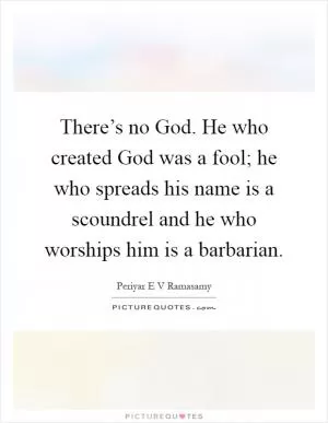 There’s no God. He who created God was a fool; he who spreads his name is a scoundrel and he who worships him is a barbarian Picture Quote #1