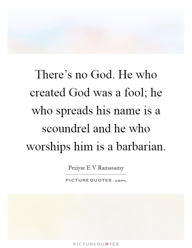 There's no God. He who created God was a fool; he who spreads his name is a scoundrel and he who worships him is a barbarian Picture Quote #1